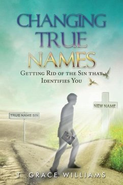 Changing True Names: Getting Rid of the Sin That Identifies You - Williams, T. Grace