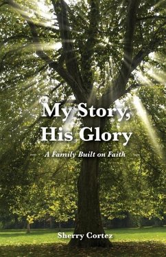 My Story, His Glory: A Family Built on Faith - Cortez, Sherry