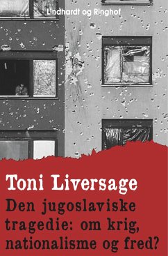 Den jugoslaviske tragedie: om krig, nationalisme og fred? - Liversage, Toni