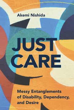 Just Care: Messy Entanglements of Disability, Dependency, and Desire - Nishida, Akemi