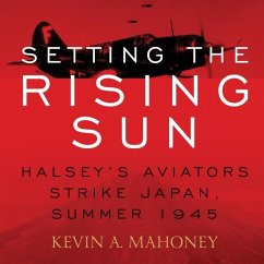 Setting the Rising Sun: Halsey's Aviators Strike Japan, Summer 1945 - Mahoney, Kevin A.