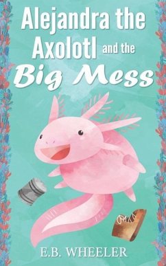 Alejandra the Axolotl and the Big Mess - Wheeler, E. B.