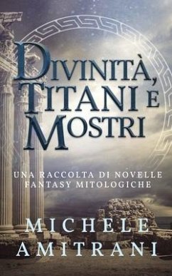 Divinità, Titani e Mostri: Una raccolta di novelle fantasy mitologiche - Amitrani, Michele