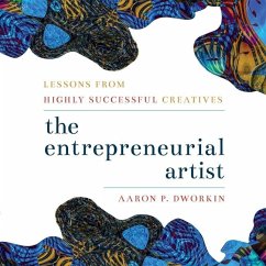 Entrepreneurial Artist: Lessons from Highly Successful Creatives - Dworkin, Aaron P.