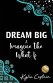 DREAM BIG & Imagine the What If