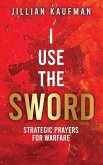 I Use the Sword: Strategic Prayers for Warfare
