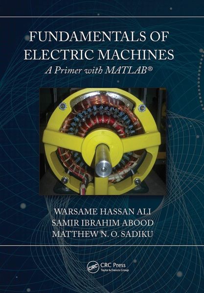 Fundamentals of Electric Machines: A Primer with MATLAB - Ali, Warsame Hassan; Sadiku, Matthew N. O.; Abood, Samir (Prairie View A&M University, Texas, USA)