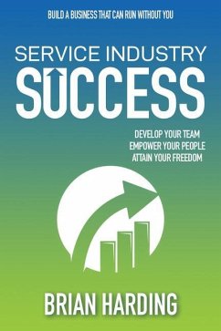 Service Industry Success: Develop Your Team, Empower Your People, Attain Your Freedom - Harding, Brian