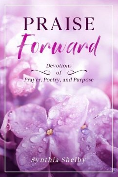 PRAISE Forward: Devotions of Prayer, Poetry, and Purpose - Shelby, Synthia
