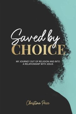 Saved by Choice: My Journey out of Religion and Into a Relationship with Jesus - Price, Christina