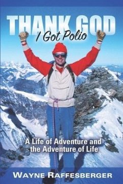 Thank God I Got Polio: A Life of Adventure and the Adventure of Life - Raffesberger, Wayne