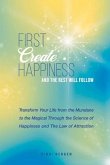 First Create Happiness and the Rest Will Follow: Transform Your Life from the Mundane to the Magical