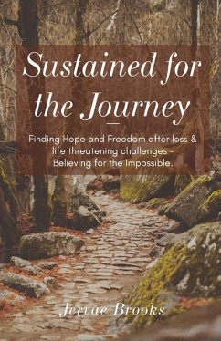 Sustained for the Journey: Finding Hope and Freedom after loss & life threatening challenges - Believing for the Impossible. - Brooks, Jervae