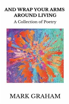 And Wrap Your Arms Around Living: A Collection of Poetry - Graham, Mark