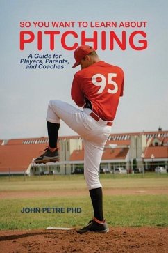 So You Want to Learn About Pitching: A Guide for Players, Parents, and Coaches - Petre, John