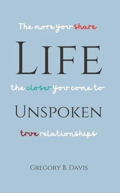 Life Unspoken: The More You Share, the Closer You Come to True Relationships - Davis, Gregory B.