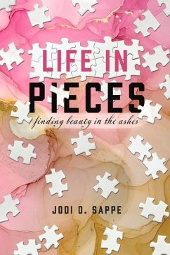 Life in Pieces: Finding Beauty in the Ashes - Sappe, Jodi O.