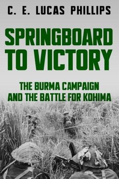 Springboard to Victory: The Burma Campaign and the Battle for Kohima - Lucas Phillips, C. E.