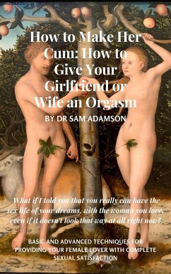 How to Make Her Cum: How to Give Your Girlfriend or Wife an Orgasm (eBook, ePUB) - Sam Adamson, Dr