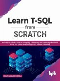 Learn T-SQL From Scratch: An Easy-to-Follow Guide for Designing, Developing, and Deploying Databases in the SQL Server and Writing T-SQL Queries Efficiently (English Edition) (eBook, ePUB)