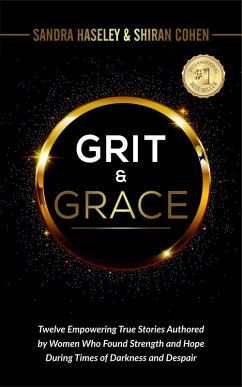 GRIT & GRACE Twelve Empowering and True Stories Authored by Women Who Found Strength and Hope During Times of Darkness and Despair (eBook, ePUB) - Cohen, Shiran; Fraley, Trisha; Sabiene, Milda; Whitcomb, Erin-Kate; Haseley, Sandra; Snyder, Tricia; Oates, Jenni Rae; Costrino, Andrea; Sotelo, Joanne; Elbie, Irene; Violante, Maria; Duarte, Vanessa