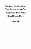 Destroy Civilisation: The Adventures of an Anarchist Pop Punk Band From Paris (eBook, ePUB) Destroy Civilisation: The Adventures of an Anarchist Pop Punk Band From Paris (eBook, ePUB)