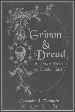 Grimm & Dread: A Crow's Twist on Classic Tales (eBook, ePUB) - Thompson, Cassandra L.; Howard, Sabrina; Hadwin, Beatrice; Larmore, J. S.; Audley, Victoria; Mann, Lucas; Acevedo, Brad; Rajotte, Mary; Murbarack, Zeena; Black, Stephen; Brinson, Ryan; Carroll, Elou; Faderewski, Adam M.