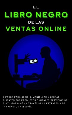 Cover El Libro Negro de las Ventas Online 7 pasos para recibir, manipular y cerrar clientes por Productos Digitales/Servicios de $247, $497 o más a través de la estrategia de 