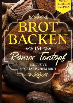 Brot backen im Römer Tontopf: Mit 60 leckeren Rezepten - Inklusive vegetarischem Brot - Cookbooks, Simple