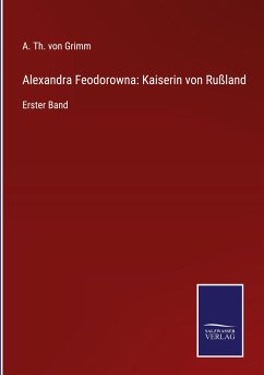 Alexandra Feodorowna: Kaiserin von Rußland - Grimm, A. Th. von