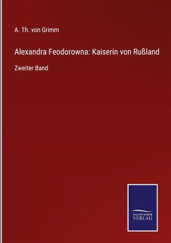 Alexandra Feodorowna: Kaiserin von Rußland - Grimm, A. Th. von