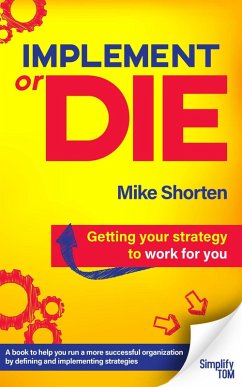 Implement or Die: Getting Your Strategy to Work for You (eBook, ePUB) - Shorten, Mike Implement or Die: Getting Your Strategy to Work for You (eBook, ePUB) - Shorten, Mike