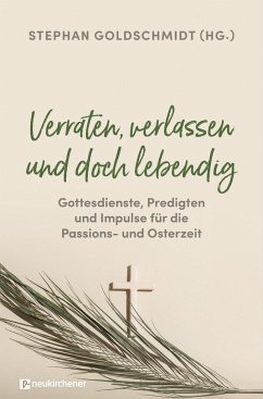 Verraten, verlassen und doch lebendig - Gottesdienste, Predigten und Impulse für die Passions- und Osterzeit - Stephan Goldschmidt