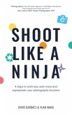 Shoot Like a Ninja: 4 Steps to Work Less, Earn More and Superpower Your Photography Business (eBook, ePUB)