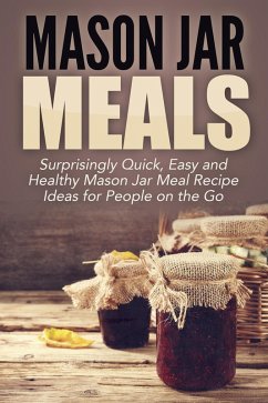 Mason Jar Meals: Surprisingly Quick, Easy and Healthy Mason Jar Meal Recipe Ideas for People on the Go (eBook, ePUB) - Jacobs, Jessica