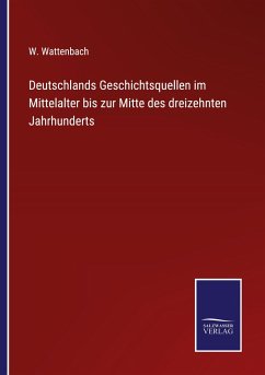 Deutschlands Geschichtsquellen im Mittelalter bis zur Mitte des dreizehnten Jahrhunderts - Wattenbach, W.