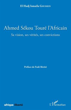 Ahmed Sékou Touré l'Africain. Sa vision, ses vérités, ses convictions - Ghussein, El Hadj Ismaila
