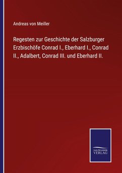 Regesten zur Geschichte der Salzburger Erzbischöfe Conrad I., Eberhard I., Conrad II., Adalbert, Conrad III. und Eberhard II. - Meiller, Andreas Von