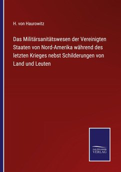 Das Militärsanitätswesen der Vereinigten Staaten von Nord-Amerika während des letzten Krieges nebst Schilderungen von Land und Leuten - Haurowitz, H. Von