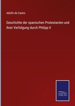 Geschichte der spanischen Protestanten und ihrer Verfolgung durch Philipp II - De Castro, Adolfo