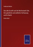 Das alte Erzstift und die Reichsstadt Cöln, ihre geistliche und weltliche Verfassung und ihr Recht