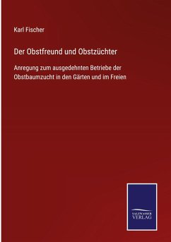 Der Obstfreund und Obstzüchter - Fischer, Karl