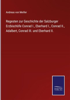 Regesten zur Geschichte der Salzburger Erzbischöfe Conrad I., Eberhard I., Conrad II., Adalbert, Conrad III. und Eberhard II. - Meiller, Andreas Von