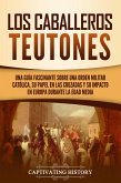 Los Caballeros Teutones: Una guía fascinante sobre una orden militar católica, su papel en las Cruzadas y su impacto en Europa durante la Edad Media (eBook, ePUB)