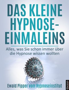Das kleine Hypnose Einmaleins - Alles was Sie schon immer über die Hypnose wissen wollten von Ewald Pipper vom Hypnoseinstitut (eBook, ePUB) - Pipper, Ewald