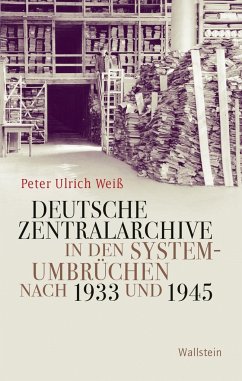 Deutsche Zentralarchive in den Systemumbrüchen nach 1933 und 1945 - Weiß, Peter Ulrich