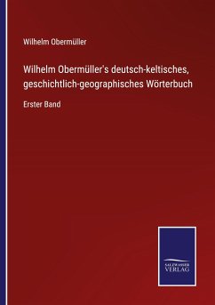 Wilhelm Obermüller's deutsch-keltisches, geschichtlich-geographisches Wörterbuch - Obermüller, Wilhelm