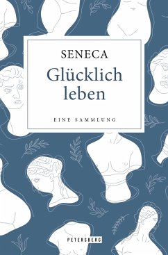 Glücklich leben - Eine Sammlung - Seneca