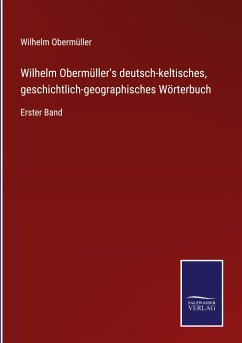 Wilhelm Obermüller's deutsch-keltisches, geschichtlich-geographisches Wörterbuch - Obermüller, Wilhelm