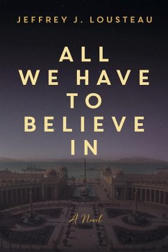 All We Have to Believe In - Lousteau, Jeffrey J.